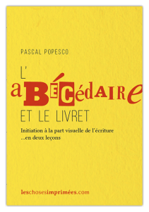 L’Abécédaire et le Livret – Initiation à la part visuelle de l’écriture en deux leçons – Pascal Popesco – Juillet 2016